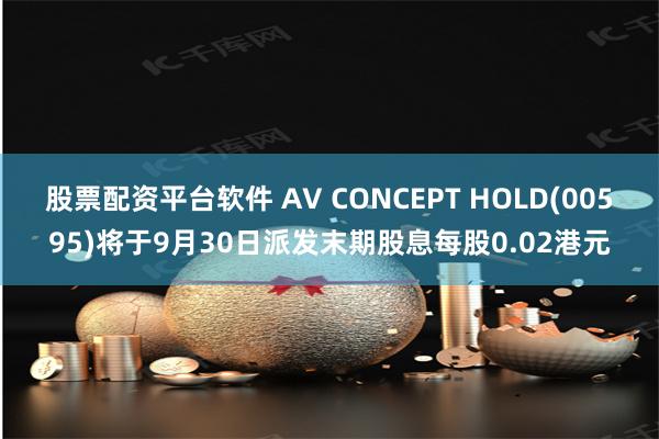 股票配资平台软件 AV CONCEPT HOLD(00595)将于9月30日派发末期股息每股0.02港元