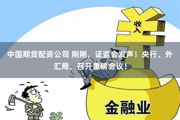 中国期货配资公司 刚刚，证监会发声！央行、外汇局，召开重磅会议！