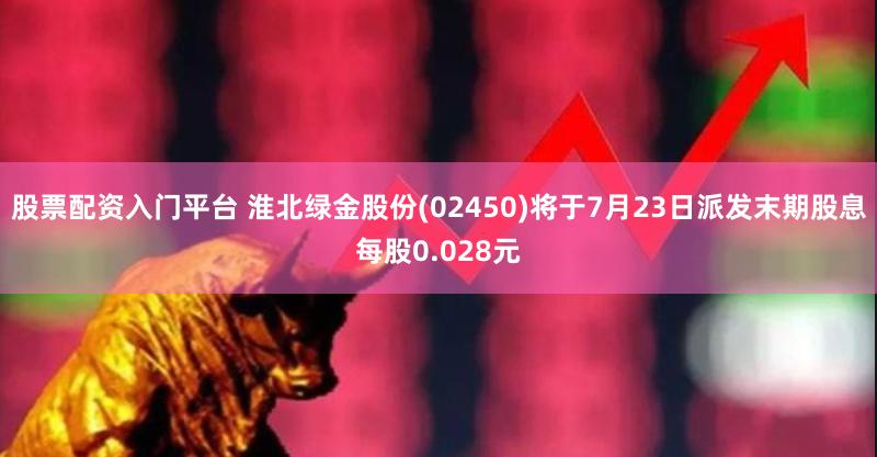 股票配资入门平台 淮北绿金股份(02450)将于7月23日派发末期股息每股0.028元