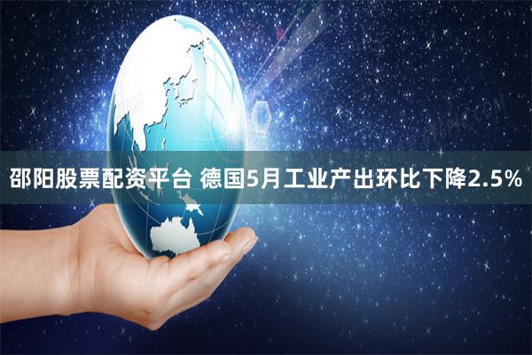 邵阳股票配资平台 德国5月工业产出环比下降2.5%