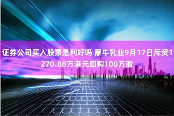 证券公司买入股票是利好吗 蒙牛乳业9月17日斥资1270.88万港元回购100万股