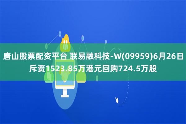 唐山股票配资平台 联易融科技-W(09959)6月26日斥资1523.85万港元回购724.5万股