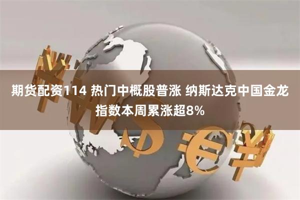 期货配资114 热门中概股普涨 纳斯达克中国金龙指数本周累涨超8%