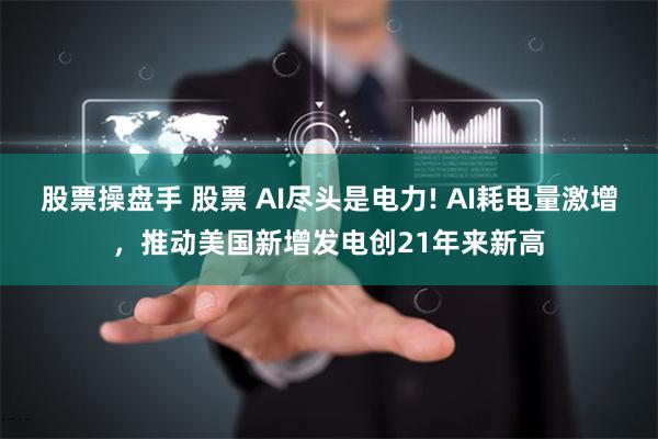 股票操盘手 股票 AI尽头是电力! AI耗电量激增，推动美国新增发电创21年来新高