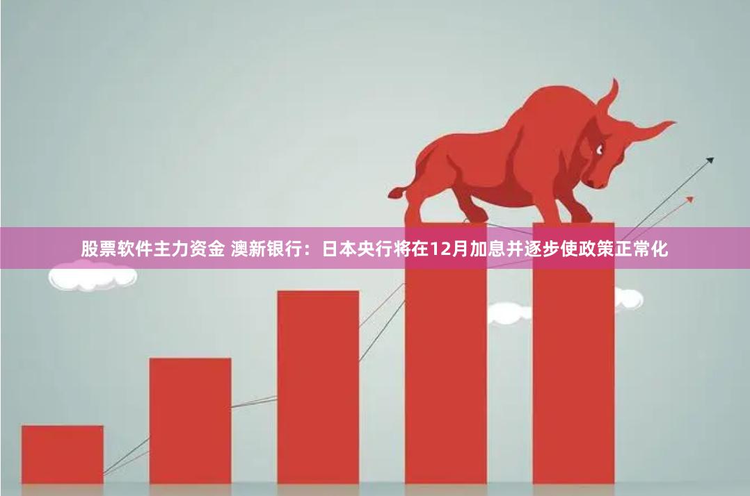 股票软件主力资金 澳新银行：日本央行将在12月加息并逐步使政策正常化