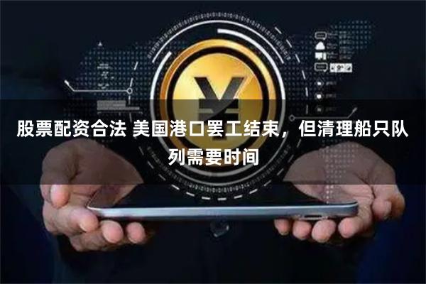 股票配资合法 美国港口罢工结束，但清理船只队列需要时间