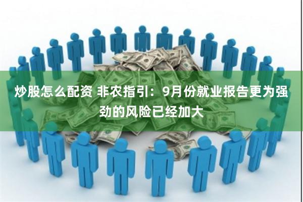 炒股怎么配资 非农指引：9月份就业报告更为强劲的风险已经加大