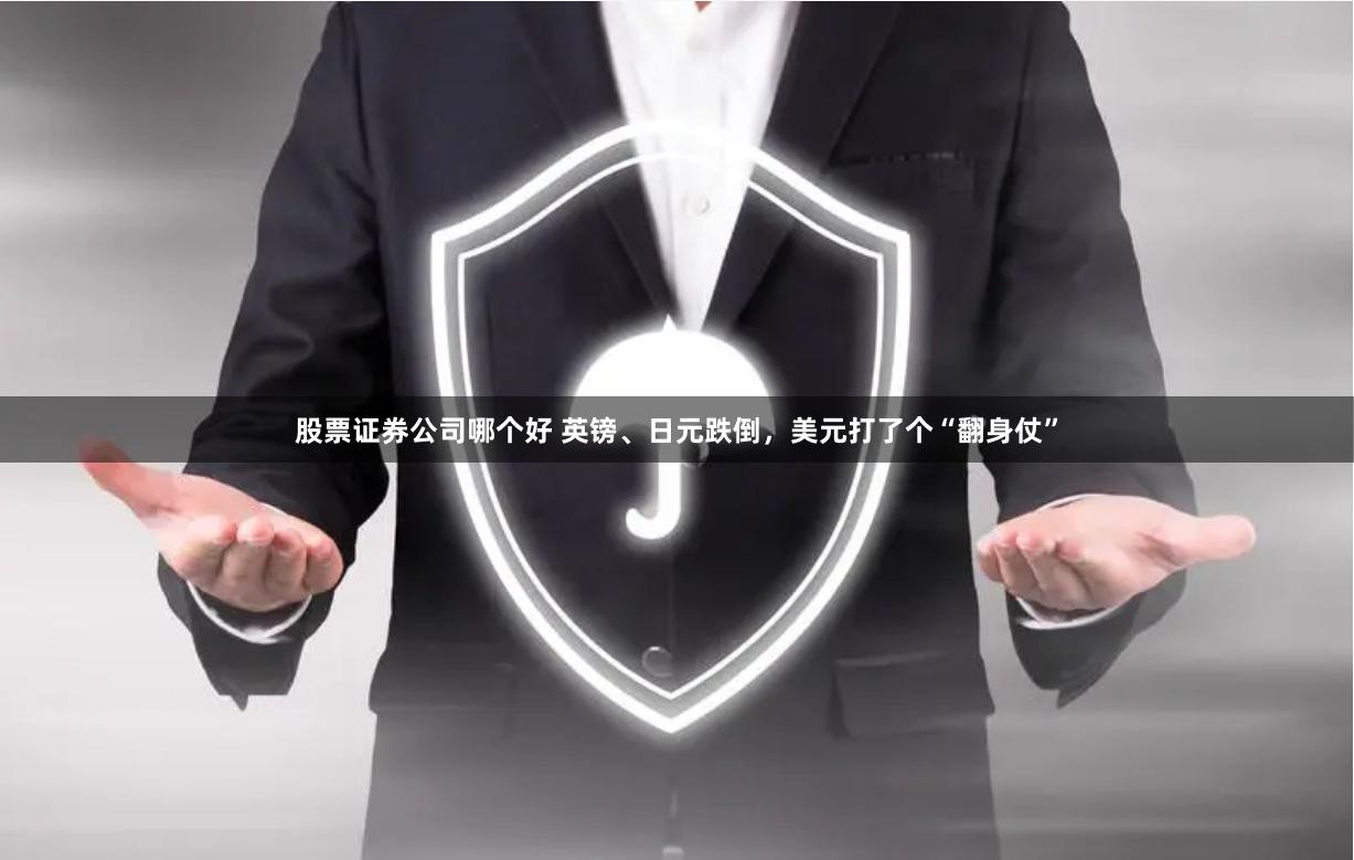 股票证券公司哪个好 英镑、日元跌倒，美元打了个“翻身仗”