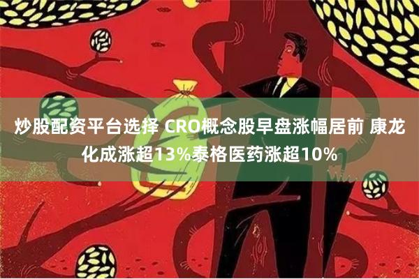 炒股配资平台选择 CRO概念股早盘涨幅居前 康龙化成涨超13%泰格医药涨超10%