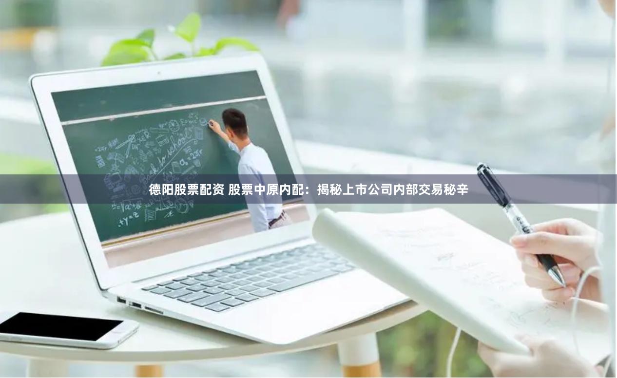 德阳股票配资 股票中原内配：揭秘上市公司内部交易秘辛