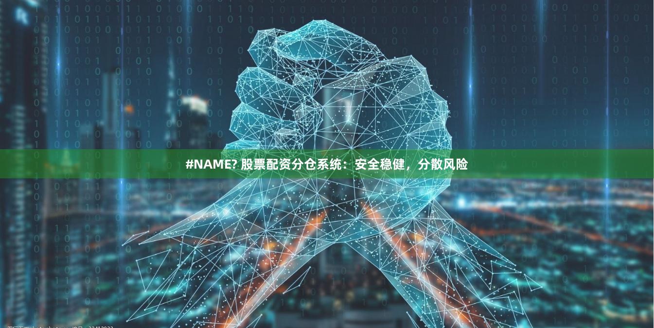 #NAME? 股票配资分仓系统：安全稳健，分散风险