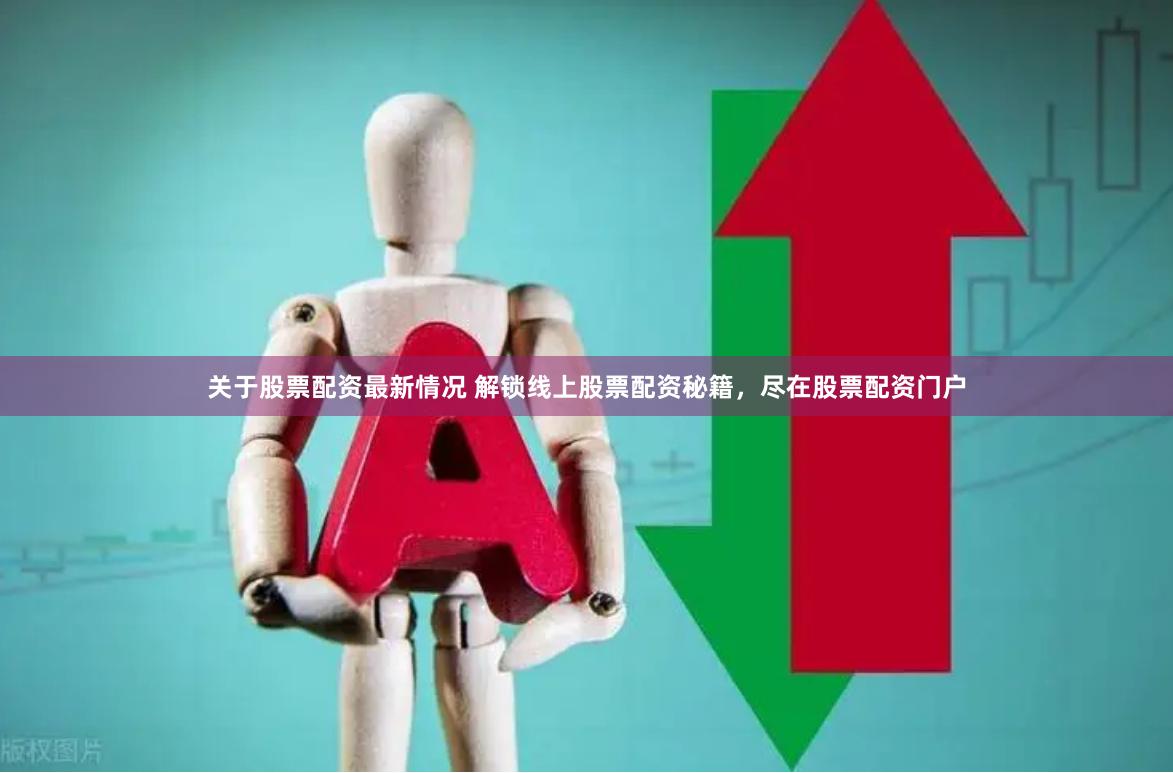 关于股票配资最新情况 解锁线上股票配资秘籍，尽在股票配资门户