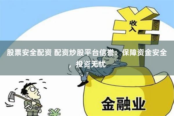 股票安全配资 配资炒股平台信誉：保障资金安全，投资无忧