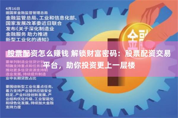 股票配资怎么赚钱 解锁财富密码：股票配资交易平台，助你投资更上一层楼