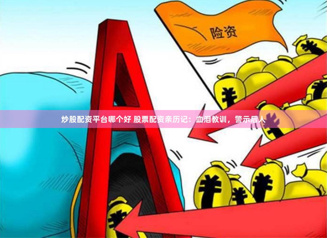 炒股配资平台哪个好 股票配资亲历记：血泪教训，警示后人