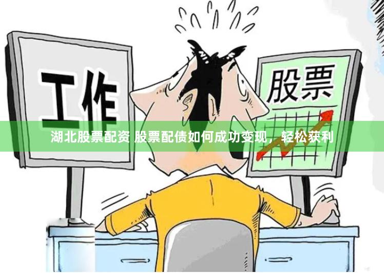 湖北股票配资 股票配债如何成功变现，轻松获利