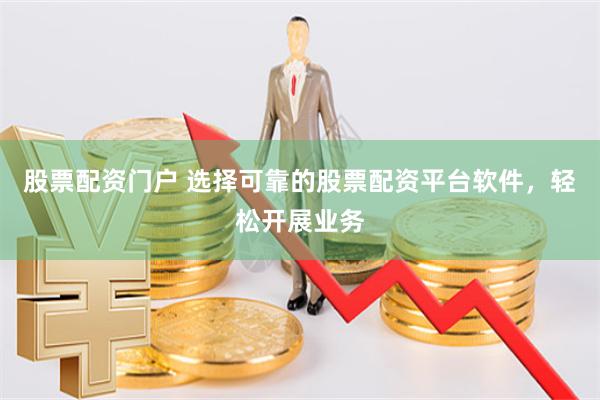 股票配资门户 选择可靠的股票配资平台软件，轻松开展业务