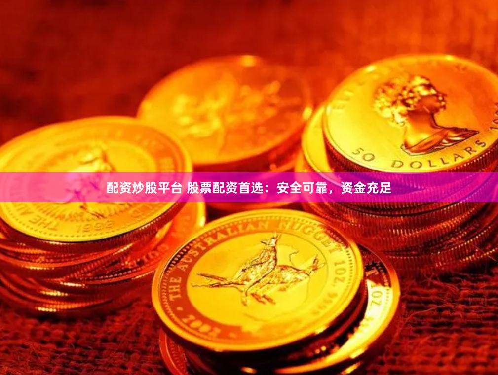 配资炒股平台 股票配资首选：安全可靠，资金充足