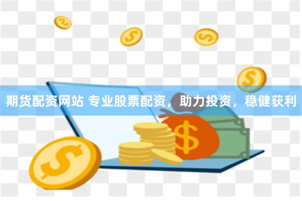 期货配资网站 专业股票配资，助力投资，稳健获利
