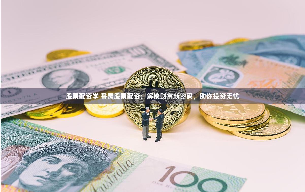 股票配资学 番禺股票配资：解锁财富新密码，助你投资无忧