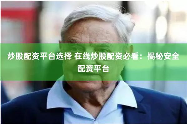 炒股配资平台选择 在线炒股配资必看：揭秘安全配资平台