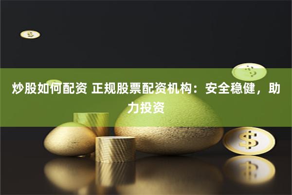 炒股如何配资 正规股票配资机构：安全稳健，助力投资