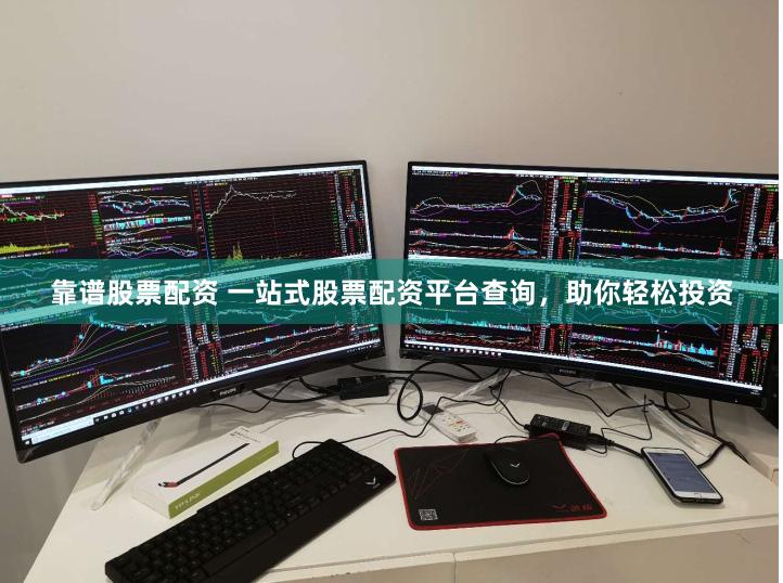 靠谱股票配资 一站式股票配资平台查询，助你轻松投资