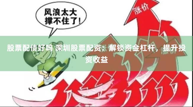 股票配债好吗 深圳股票配资：解锁资金杠杆，提升投资收益