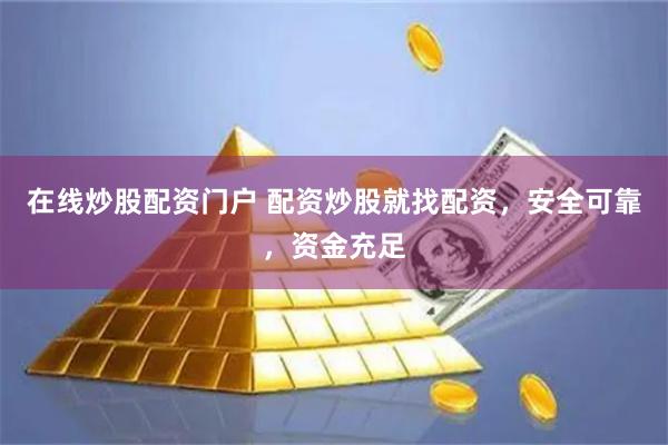 在线炒股配资门户 配资炒股就找配资，安全可靠，资金充足
