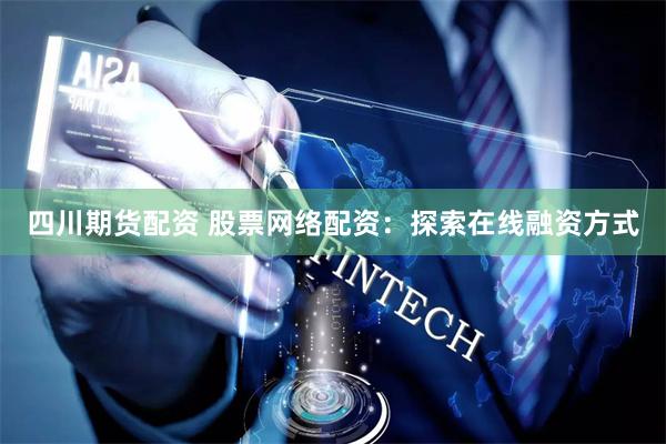 四川期货配资 股票网络配资：探索在线融资方式