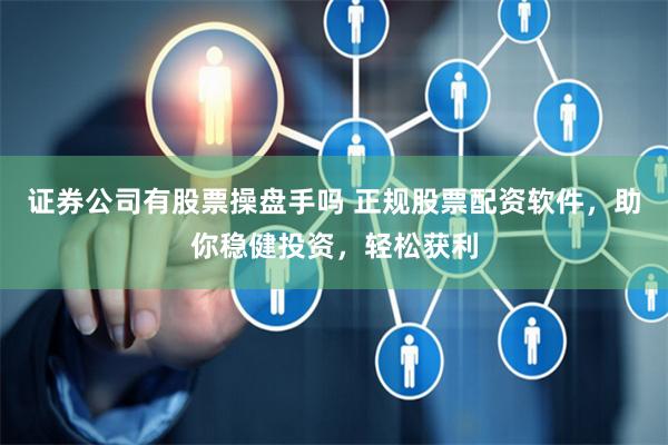 证券公司有股票操盘手吗 正规股票配资软件，助你稳健投资，轻松获利