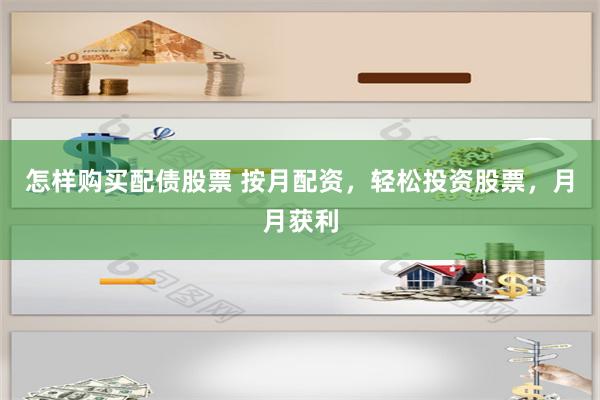 怎样购买配债股票 按月配资，轻松投资股票，月月获利