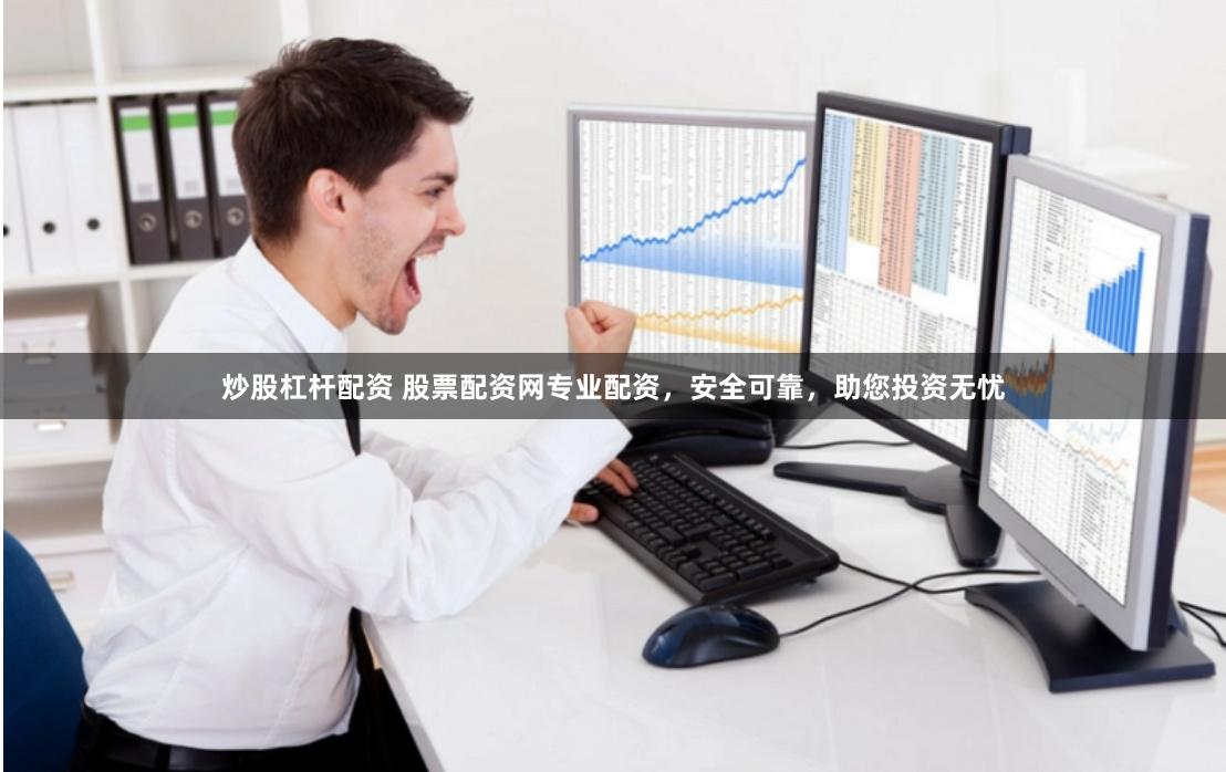 炒股杠杆配资 股票配资网专业配资，安全可靠，助您投资无忧