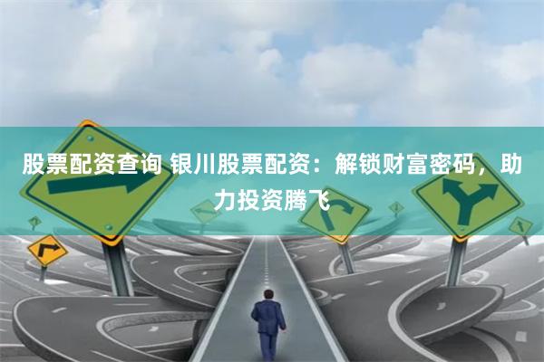 股票配资查询 银川股票配资：解锁财富密码，助力投资腾飞