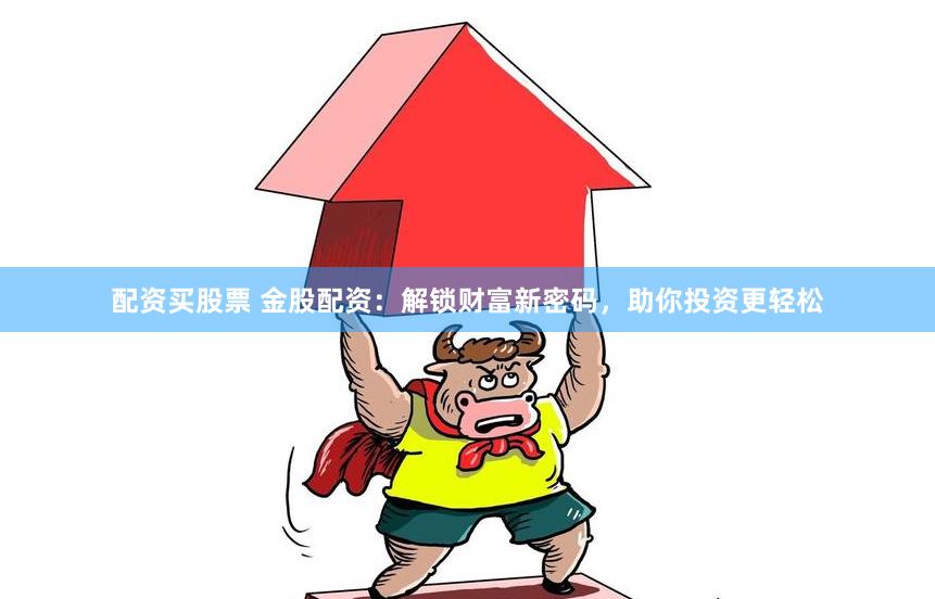 配资买股票 金股配资：解锁财富新密码，助你投资更轻松