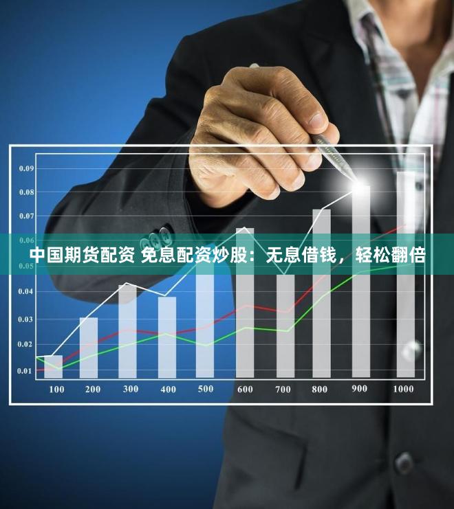 中国期货配资 免息配资炒股：无息借钱，轻松翻倍