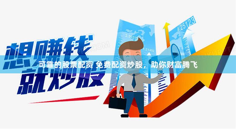 可靠的股票配资 免费配资炒股，助你财富腾飞