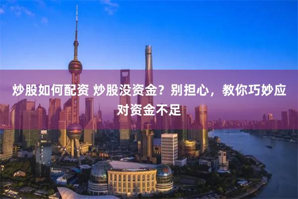 炒股如何配资 炒股没资金？别担心，教你巧妙应对资金不足
