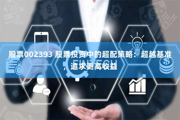 股票002393 股票投资中的超配策略：超越基准，追求更高收益