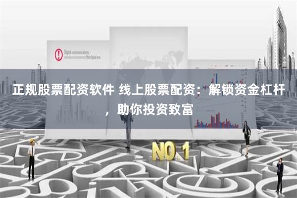 正规股票配资软件 线上股票配资：解锁资金杠杆，助你投资致富