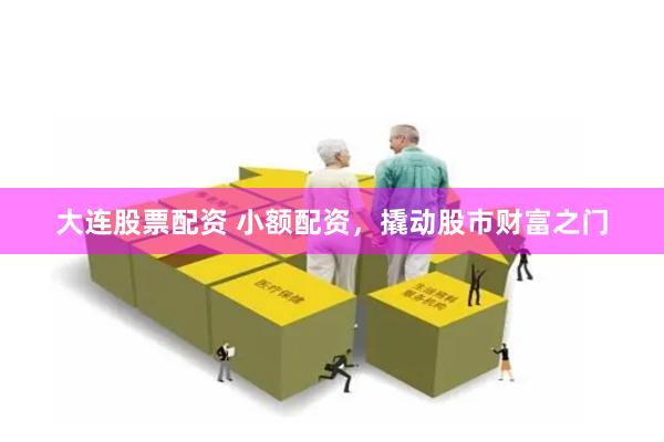 大连股票配资 小额配资，撬动股市财富之门