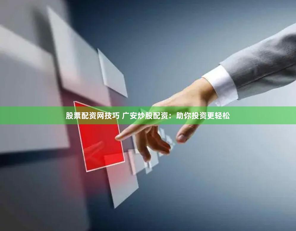 股票配资网技巧 广安炒股配资：助你投资更轻松