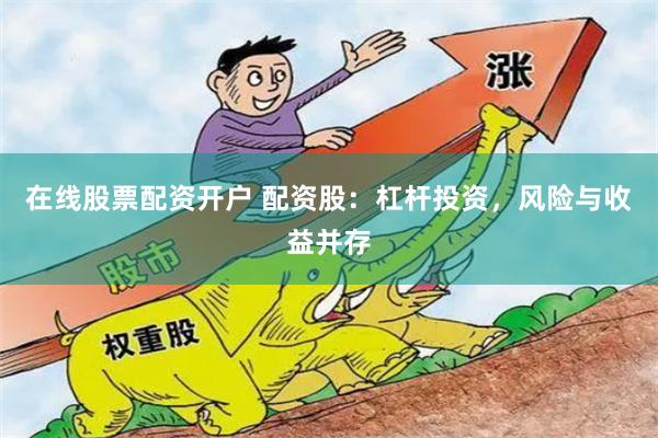 在线股票配资开户 配资股：杠杆投资，风险与收益并存