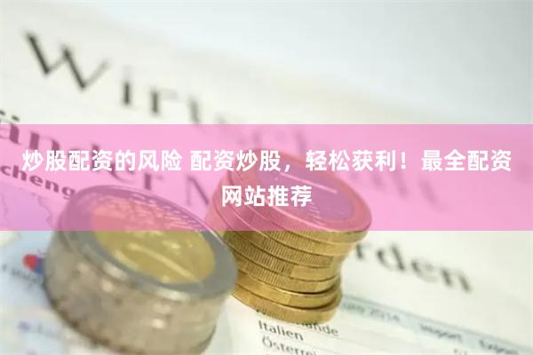 炒股配资的风险 配资炒股，轻松获利！最全配资网站推荐