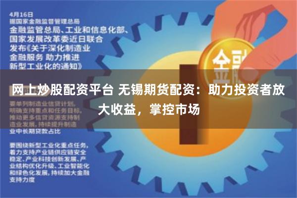 网上炒股配资平台 无锡期货配资：助力投资者放大收益，掌控市场