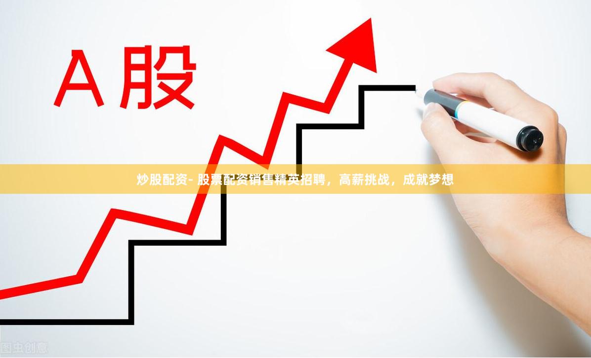 炒股配资- 股票配资销售精英招聘，高薪挑战，成就梦想
