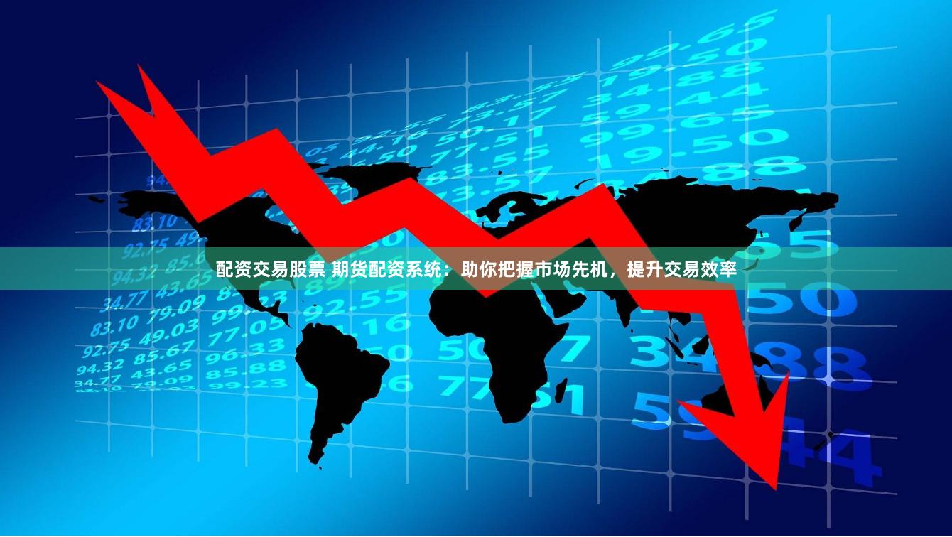 配资交易股票 期货配资系统：助你把握市场先机，提升交易效率