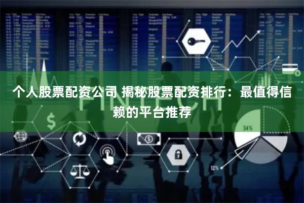 个人股票配资公司 揭秘股票配资排行：最值得信赖的平台推荐