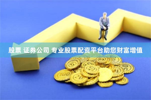 股票 证券公司 专业股票配资平台助您财富增值