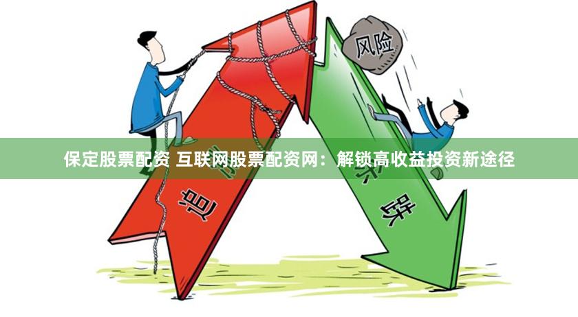 保定股票配资 互联网股票配资网：解锁高收益投资新途径